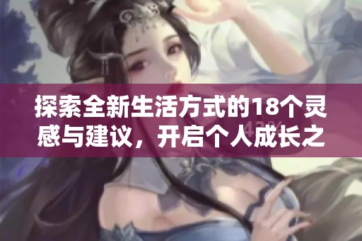 探索全新生活方式的18个灵感与建议，开启个人成长之旅