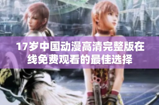17岁中国动漫高清完整版在线免费观看的最佳选择