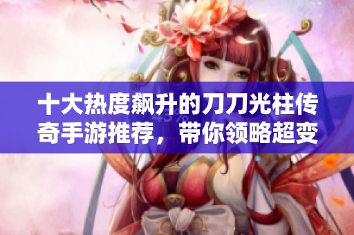 十大热度飙升的刀刀光柱传奇手游推荐，带你领略超变态版的精彩体验