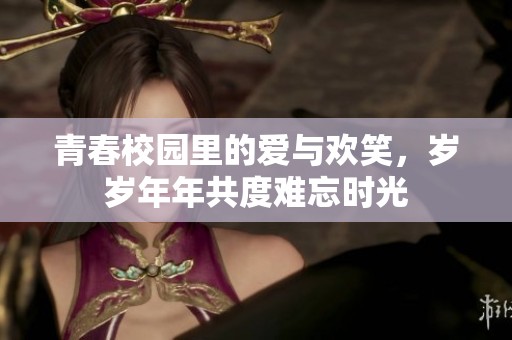 青春校园里的爱与欢笑，岁岁年年共度难忘时光