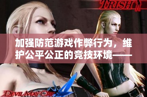 加强防范游戏作弊行为，维护公平公正的竞技环境——先锋大厅反作弊措施全面升级