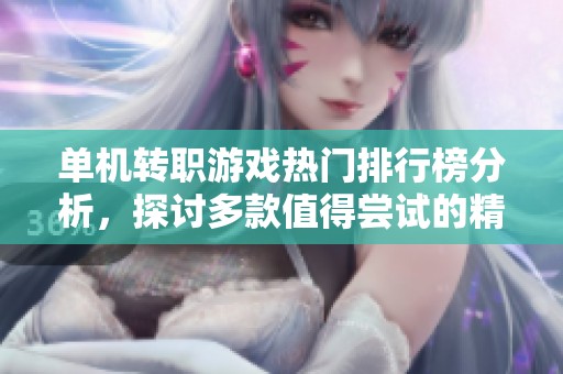 单机转职游戏热门排行榜分析，探讨多款值得尝试的精彩游戏选择