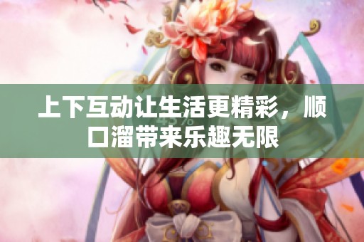 上下互动让生活更精彩，顺口溜带来乐趣无限