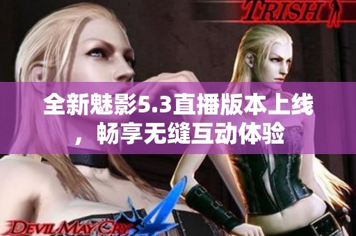 全新魅影5.3直播版本上线，畅享无缝互动体验