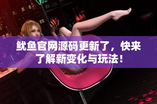 鱿鱼官网源码更新了，快来了解新变化与玩法！