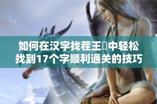 如何在汉字找茬王睏中轻松找到17个字顺利通关的技巧与策略解析