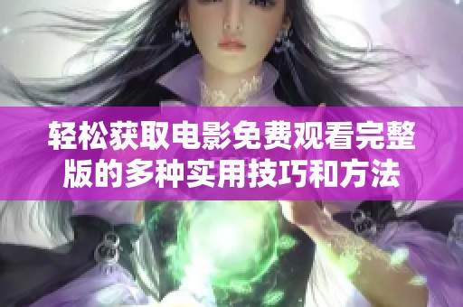 轻松获取电影免费观看完整版的多种实用技巧和方法