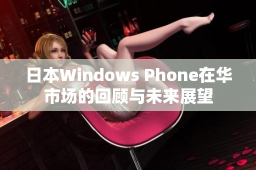 日本Windows Phone在华市场的回顾与未来展望