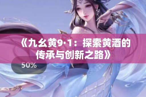 《九幺黄9·1：探索黄酒的传承与创新之路》