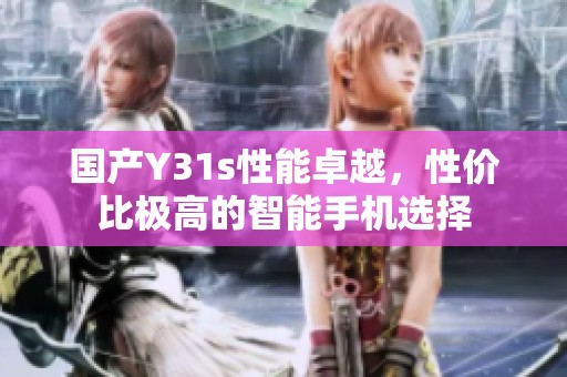 国产Y31s性能卓越，性价比极高的智能手机选择