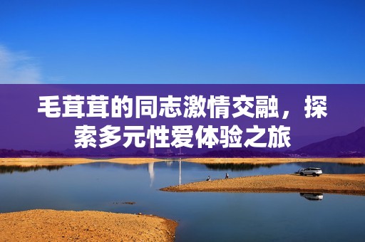 毛茸茸的同志激情交融，探索多元性爱体验之旅