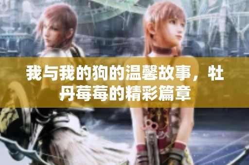 我与我的狗的温馨故事，牡丹莓莓的精彩篇章