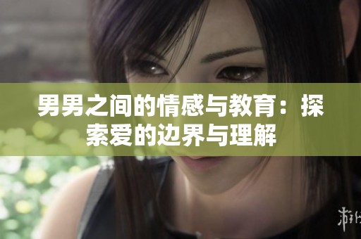 男男之间的情感与教育：探索爱的边界与理解