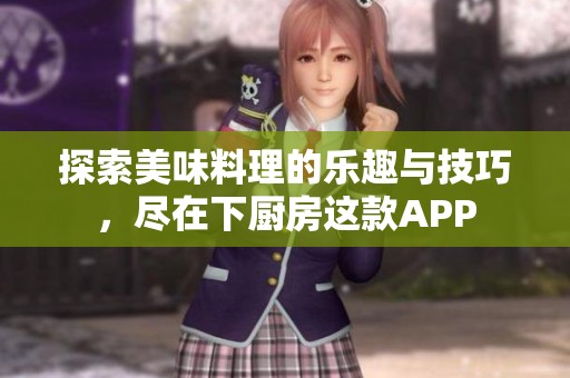 探索美味料理的乐趣与技巧，尽在下厨房这款APP