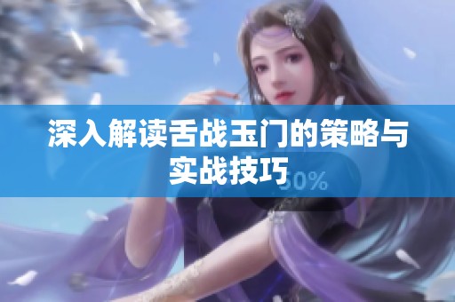 深入解读舌战玉门的策略与实战技巧