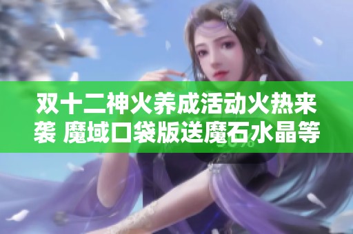 双十二神火养成活动火热来袭 魔域口袋版送魔石水晶等丰厚奖励不容错过