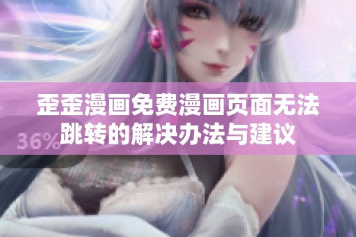 歪歪漫画免费漫画页面无法跳转的解决办法与建议
