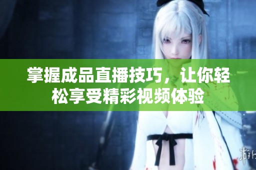 掌握成品直播技巧，让你轻松享受精彩视频体验