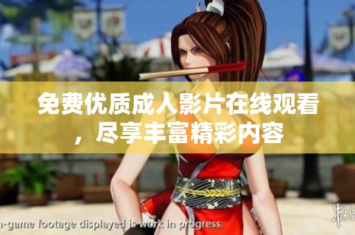 免费优质成人影片在线观看，尽享丰富精彩内容