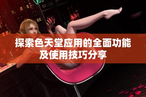 探索色天堂应用的全面功能及使用技巧分享