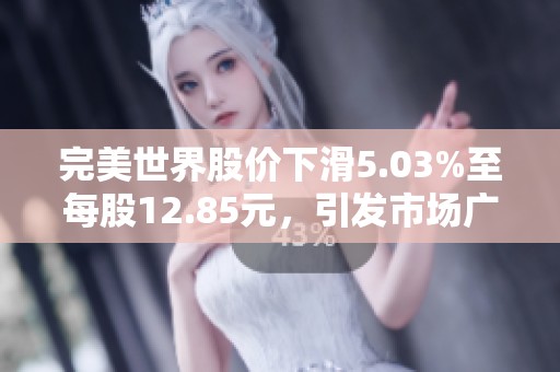 完美世界股价下滑5.03%至每股12.85元，引发市场广泛关注与讨论