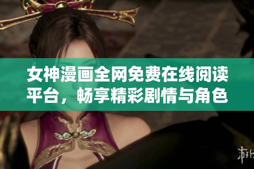 女神漫画全网免费在线阅读平台，畅享精彩剧情与角色演绎