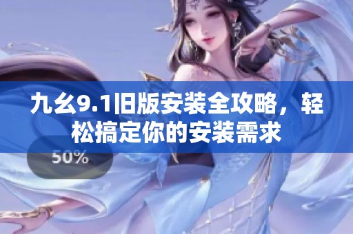 九幺9.1旧版安装全攻略，轻松搞定你的安装需求