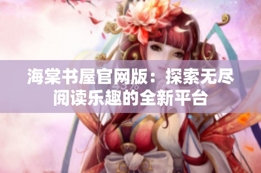 海棠书屋官网版：探索无尽阅读乐趣的全新平台