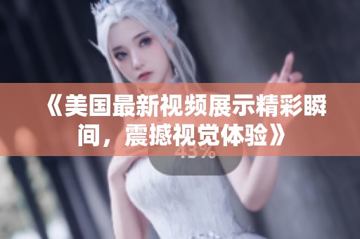《美国最新视频展示精彩瞬间，震撼视觉体验》