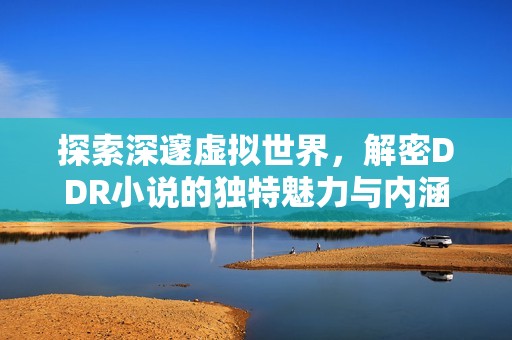 探索深邃虚拟世界，解密DDR小说的独特魅力与内涵
