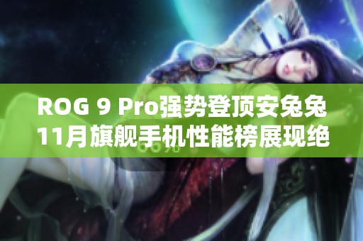 ROG 9 Pro强势登顶安兔兔11月旗舰手机性能榜展现绝对实力与卓越表现