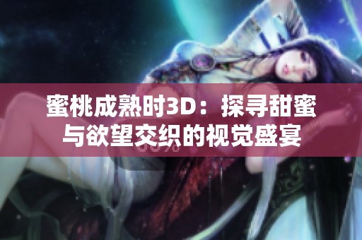 蜜桃成熟时3D：探寻甜蜜与欲望交织的视觉盛宴
