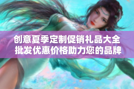创意夏季定制促销礼品大全 批发优惠价格助力您的品牌宣传