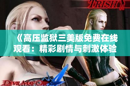 《高压监狱三美版免费在线观看：精彩剧情与刺激体验》