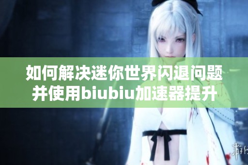 如何解决迷你世界闪退问题并使用biubiu加速器提升游戏体验的方法分析