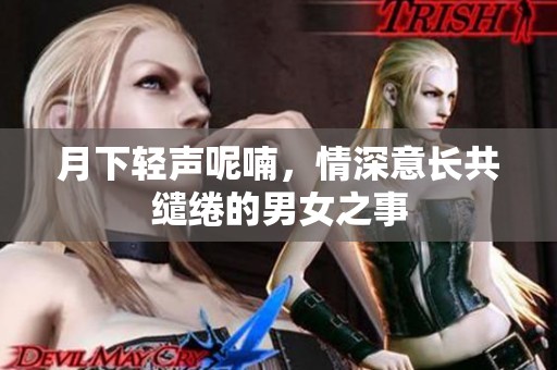 月下轻声呢喃，情深意长共缱绻的男女之事