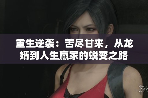 重生逆袭：苦尽甘来，从龙婿到人生赢家的蜕变之路
