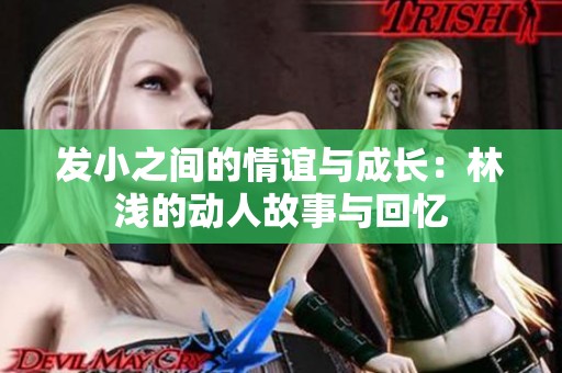 发小之间的情谊与成长：林浅的动人故事与回忆