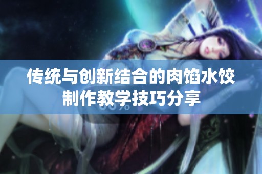 传统与创新结合的肉馅水饺制作教学技巧分享