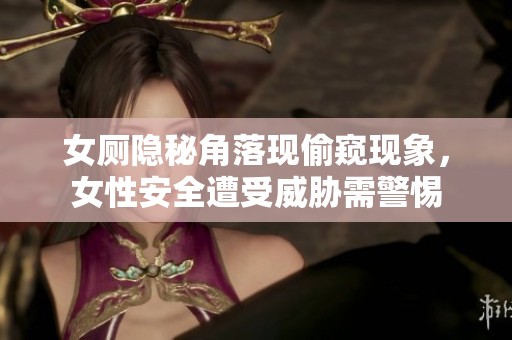 女厕隐秘角落现偷窥现象，女性安全遭受威胁需警惕