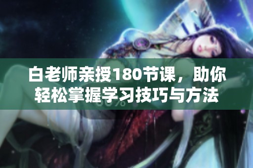 白老师亲授180节课，助你轻松掌握学习技巧与方法