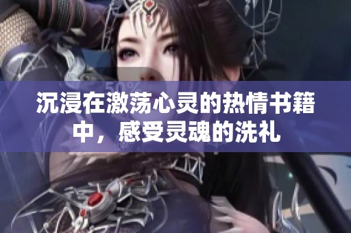 沉浸在激荡心灵的热情书籍中，感受灵魂的洗礼