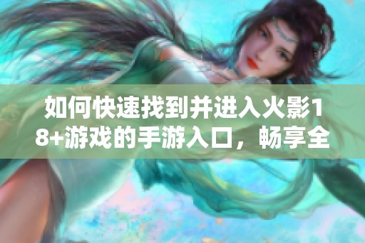 如何快速找到并进入火影18+游戏的手游入口，畅享全新体验的详细指南