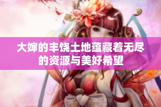大婶的丰饶土地蕴藏着无尽的资源与美好希望