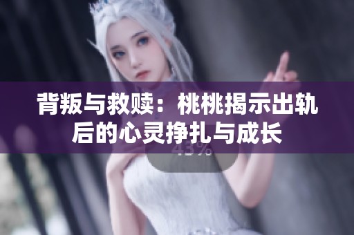 背叛与救赎：桃桃揭示出轨后的心灵挣扎与成长