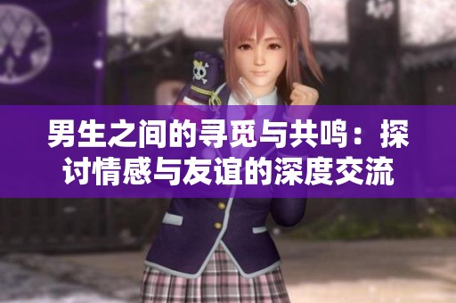 男生之间的寻觅与共鸣：探讨情感与友谊的深度交流
