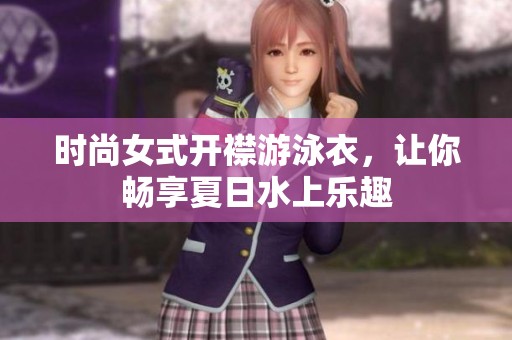 时尚女式开襟游泳衣，让你畅享夏日水上乐趣