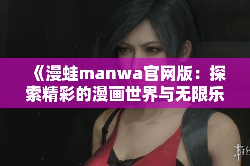 《漫蛙manwa官网版：探索精彩的漫画世界与无限乐趣》