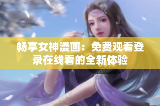 畅享女神漫画：免费观看登录在线看的全新体验