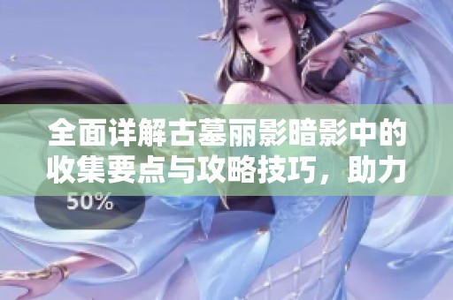 全面详解古墓丽影暗影中的收集要点与攻略技巧，助力探索与冒险